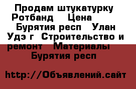 Продам штукатурку “Ротбанд“ › Цена ­ 300 - Бурятия респ., Улан-Удэ г. Строительство и ремонт » Материалы   . Бурятия респ.